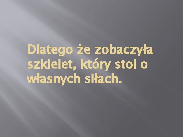 Dlatego że zobaczyła szkielet, który stoi o własnych siłach. 