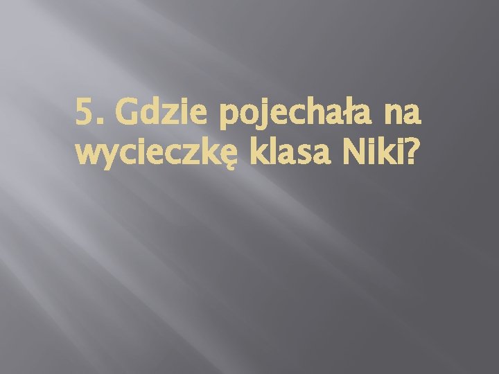 5. Gdzie pojechała na wycieczkę klasa Niki? 