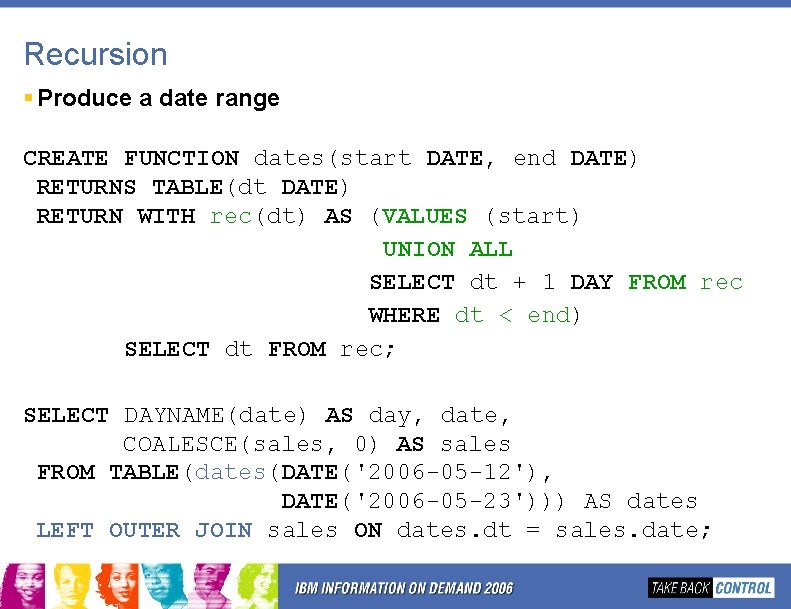 Recursion § Produce a date range CREATE FUNCTION dates(start DATE, end DATE) RETURNS TABLE(dt Recursion § Produce a date range CREATE FUNCTION dates(start DATE, end DATE) RETURNS TABLE(dt