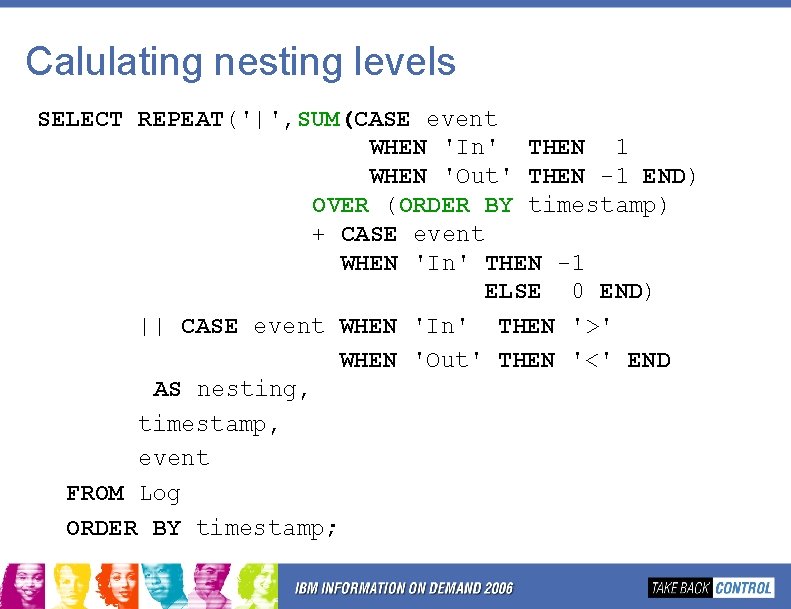 Calulating nesting levels SELECT REPEAT('|', SUM(CASE event WHEN 'In' THEN 1 WHEN 'Out' THEN Calulating nesting levels SELECT REPEAT('|', SUM(CASE event WHEN 'In' THEN 1 WHEN 'Out' THEN