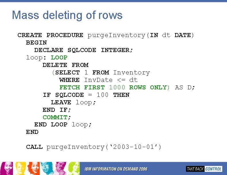 Mass deleting of rows CREATE PROCEDURE purge. Inventory(IN dt DATE) BEGIN DECLARE SQLCODE INTEGER; Mass deleting of rows CREATE PROCEDURE purge. Inventory(IN dt DATE) BEGIN DECLARE SQLCODE INTEGER;