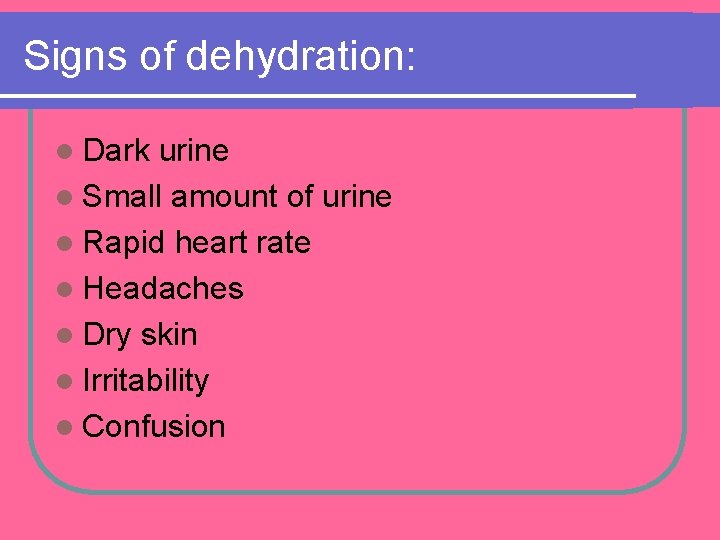 Signs of dehydration: l Dark urine l Small amount of urine l Rapid heart Signs of dehydration: l Dark urine l Small amount of urine l Rapid heart