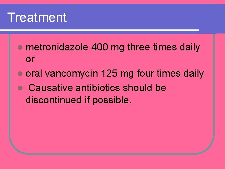 Treatment l metronidazole 400 mg three times daily or l oral vancomycin 125 mg Treatment l metronidazole 400 mg three times daily or l oral vancomycin 125 mg