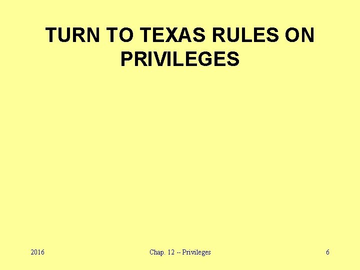 TURN TO TEXAS RULES ON PRIVILEGES 2016 Chap. 12 -- Privileges 6 