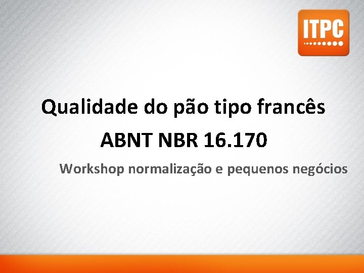 Qualidade do pão tipo francês ABNT NBR 16. 170 Workshop normalização e pequenos negócios