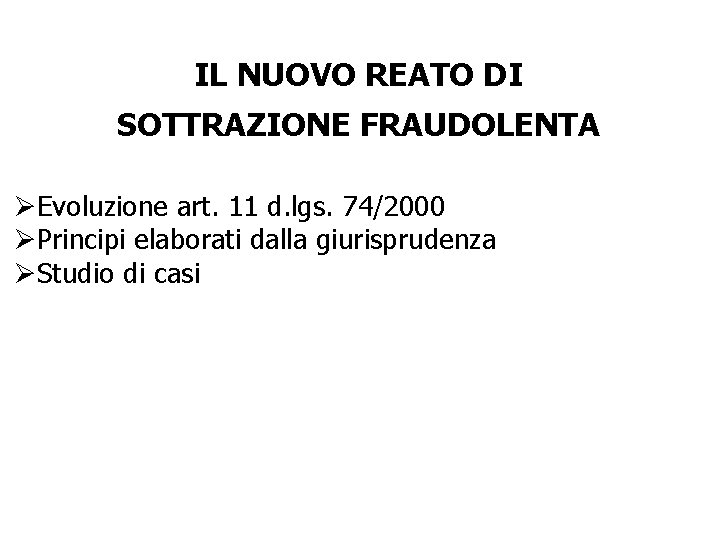 IL NUOVO REATO DI SOTTRAZIONE FRAUDOLENTA ØEvoluzione art. 11 d. lgs. 74/2000 ØPrincipi elaborati