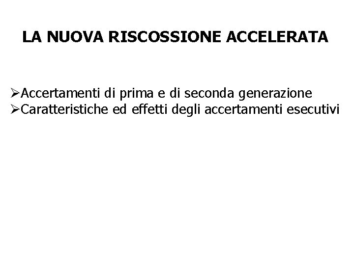 LA NUOVA RISCOSSIONE ACCELERATA ØAccertamenti di prima e di seconda generazione ØCaratteristiche ed effetti