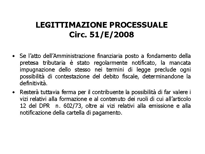 LEGITTIMAZIONE PROCESSUALE Circ. 51/E/2008 • Se l’atto dell’Amministrazione finanziaria posto a fondamento della pretesa