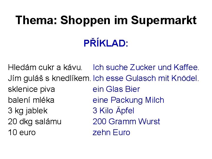 Thema: Shoppen im Supermarkt PŘÍKLAD: Hledám cukr a kávu. Ich suche Zucker und Kaffee.