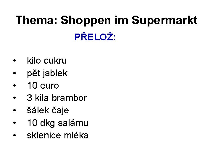 Thema: Shoppen im Supermarkt PŘELOŽ: • • kilo cukru pět jablek 10 euro 3
