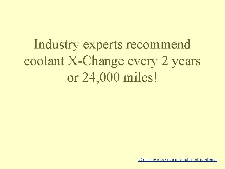 Industry experts recommend coolant X-Change every 2 years or 24, 000 miles! Click here