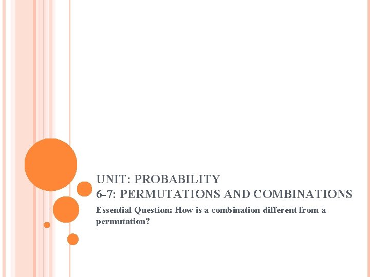 UNIT: PROBABILITY 6 -7: PERMUTATIONS AND COMBINATIONS Essential Question: How is a combination different