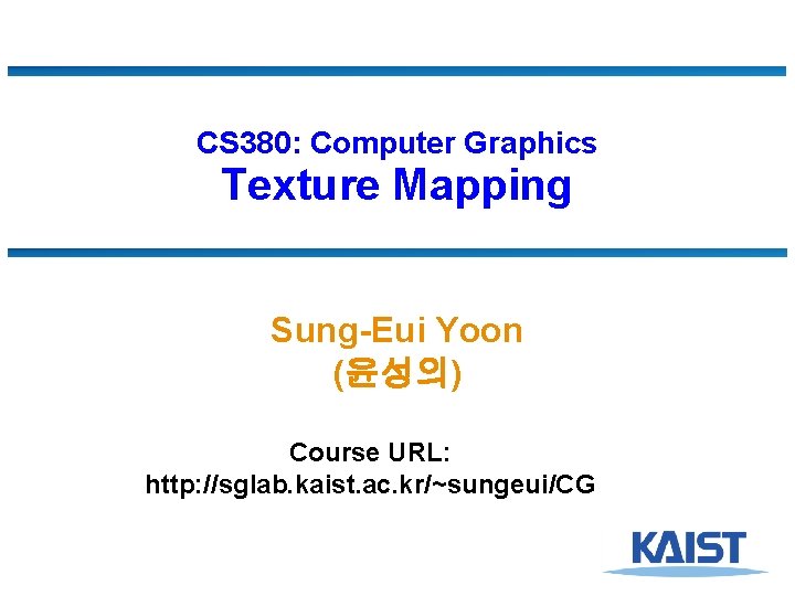 CS 380: Computer Graphics Texture Mapping Sung-Eui Yoon (윤성의) Course URL: http: //sglab. kaist.