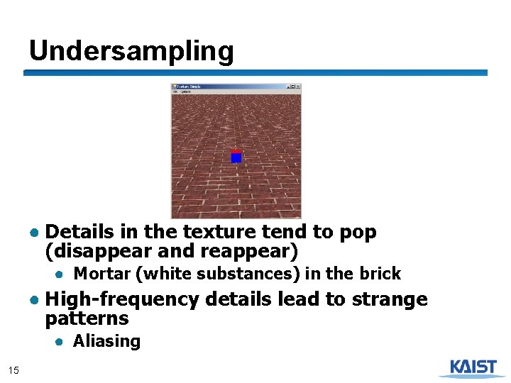 Undersampling ● Details in the texture tend to pop (disappear and reappear) ● Mortar