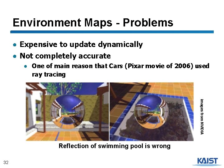 Environment Maps - Problems ● Expensive to update dynamically ● Not completely accurate ●