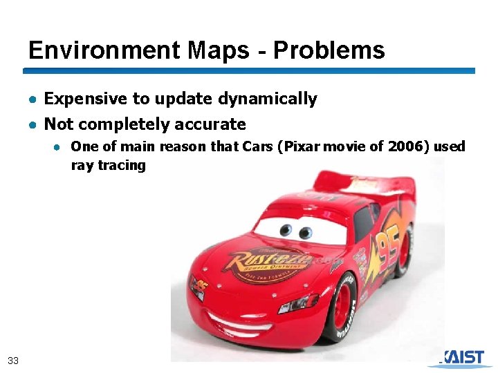 Environment Maps - Problems ● Expensive to update dynamically ● Not completely accurate ●