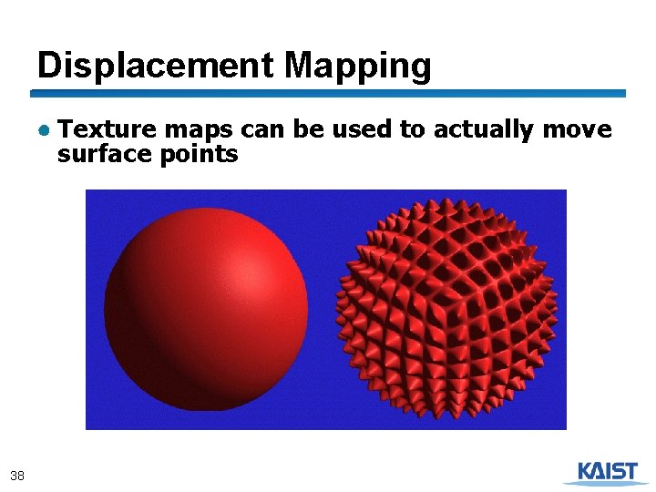 Displacement Mapping ● Texture maps can be used to actually move surface points 38