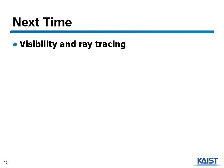 Next Time ● Visibility and ray tracing 43 