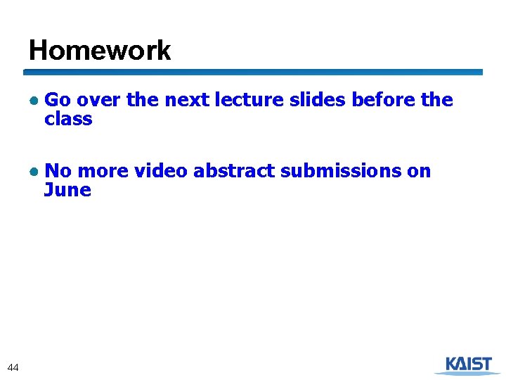 Homework ● Go over the next lecture slides before the class ● No more