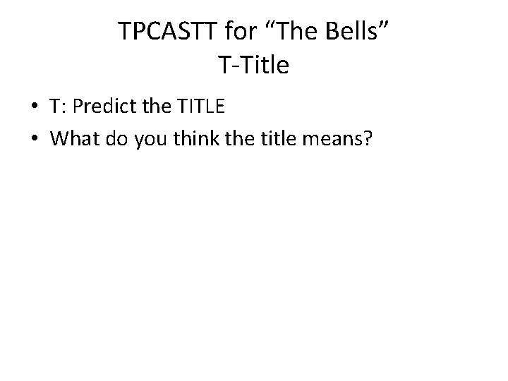 TPCASTT for “The Bells” T-Title • T: Predict the TITLE • What do you