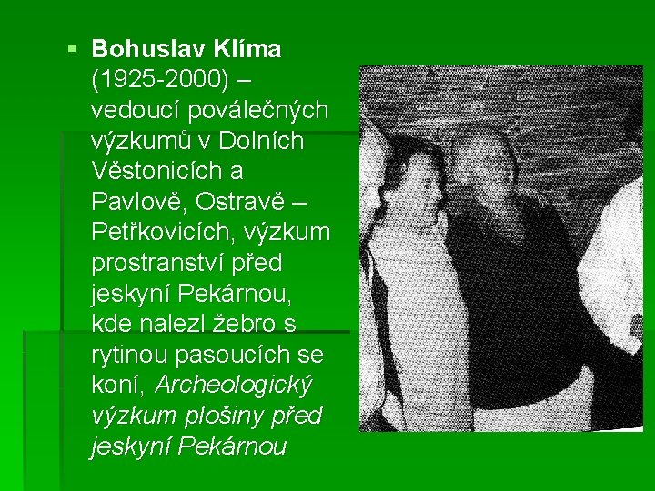 § Bohuslav Klíma (1925 -2000) – vedoucí poválečných výzkumů v Dolních Věstonicích a Pavlově,