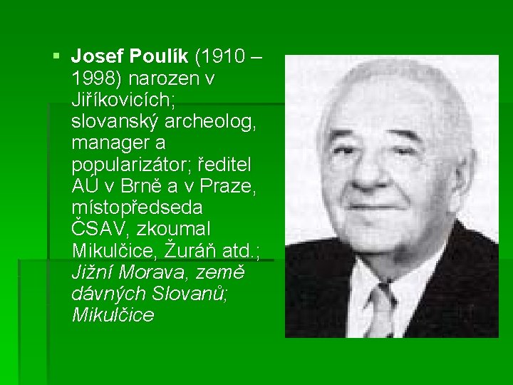 § Josef Poulík (1910 – 1998) narozen v Jiříkovicích; slovanský archeolog, manager a popularizátor;