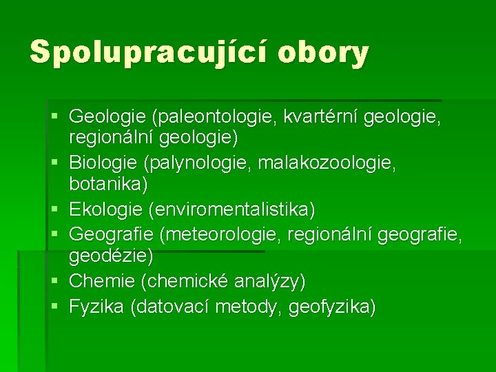 Spolupracující obory § Geologie (paleontologie, kvartérní geologie, regionální geologie) § Biologie (palynologie, malakozoologie, botanika)