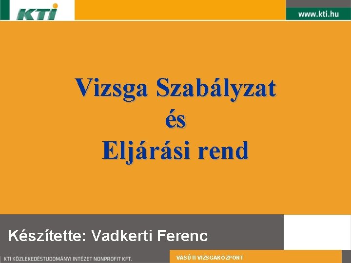 Vizsga Szabályzat és Eljárási rend Készítette: Vadkerti Ferenc VASÚTI VIZSGAKÖZPONT 