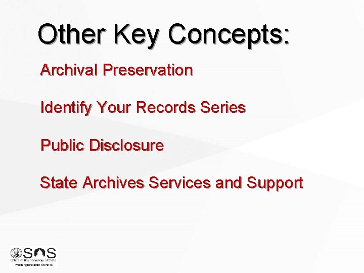 Other Key Concepts: Archival Preservation Identify Your Records Series Public Disclosure State Archives Services
