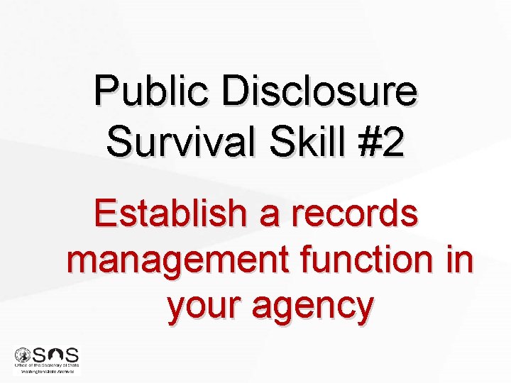 Public Disclosure Survival Skill #2 Establish a records management function in your agency 