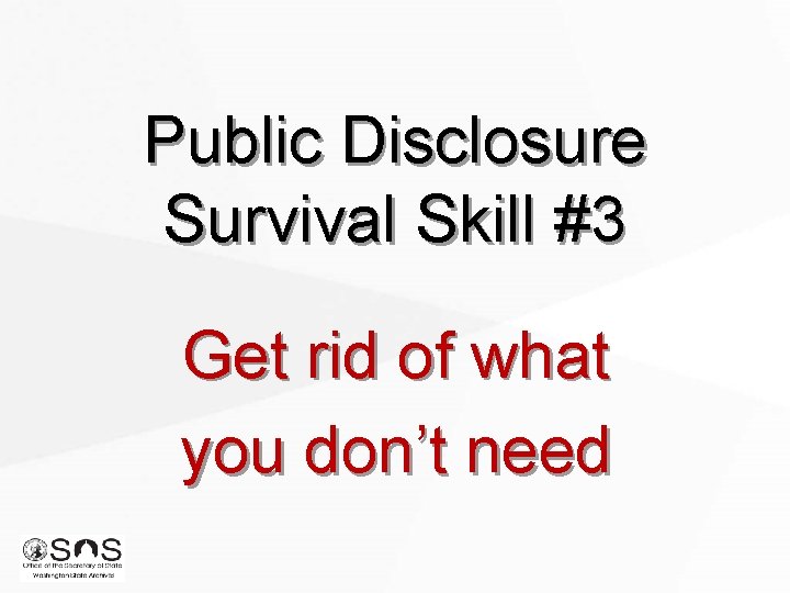 Public Disclosure Survival Skill #3 Get rid of what you don’t need 
