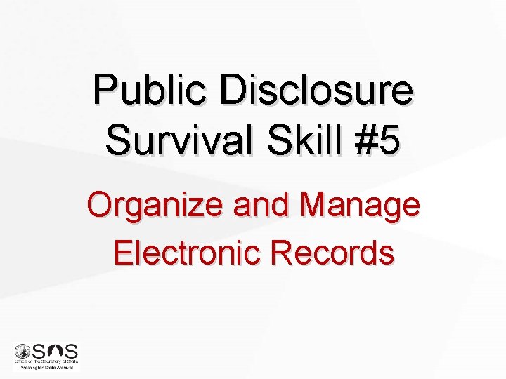 Public Disclosure Survival Skill #5 Organize and Manage Electronic Records Public Disclosure Survival Skill #5 Organize and Manage Electronic Records