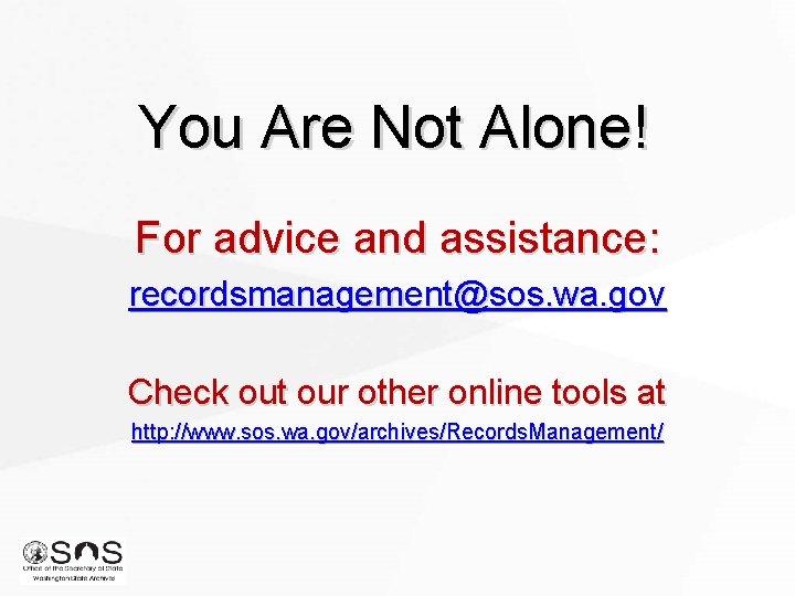 You Are Not Alone! For advice and assistance: recordsmanagement@sos. wa. gov Check out our You Are Not Alone! For advice and assistance: recordsmanagement@sos. wa. gov Check out our