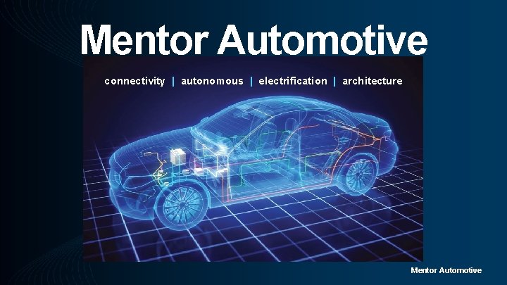 Mentor Automotive connectivity | autonomous | electrification | architecture Mentor Automotive 