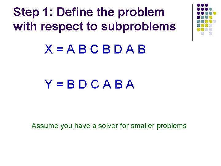 Step 1: Define the problem with respect to subproblems X=ABCBDAB Y=BDCABA Assume you have