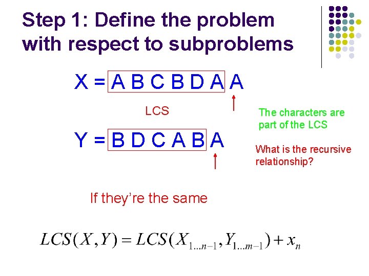 Step 1: Define the problem with respect to subproblems X=ABCBDAA LCS Y=BDCABA If they’re