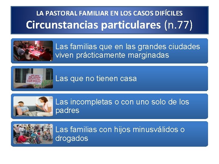 LA PASTORAL FAMILIAR EN LOS CASOS DIFÍCILES Circunstancias particulares (n. 77) Las familias que