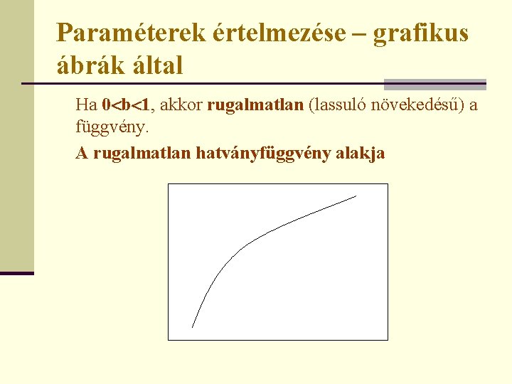 Paraméterek értelmezése – grafikus ábrák által Ha 0 b 1, akkor rugalmatlan (lassuló növekedésű)