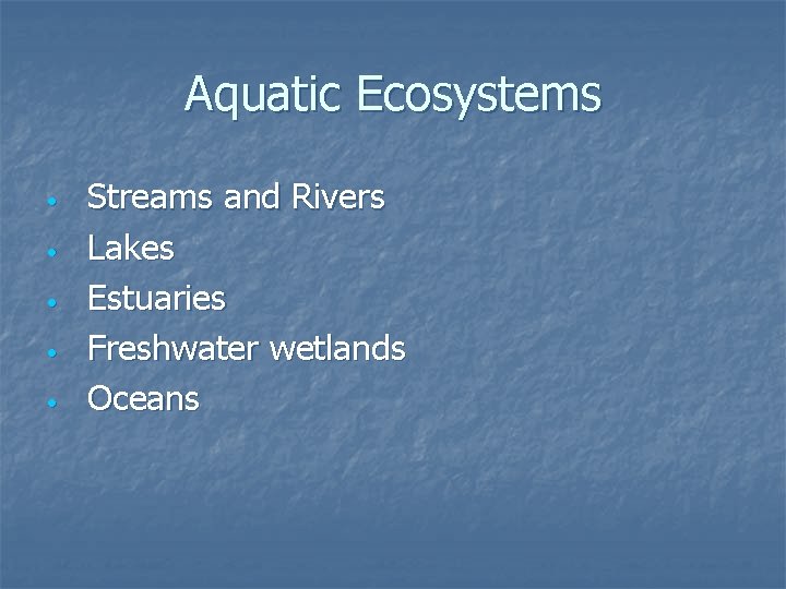 Aquatic Ecosystems • • • Streams and Rivers Lakes Estuaries Freshwater wetlands Oceans 