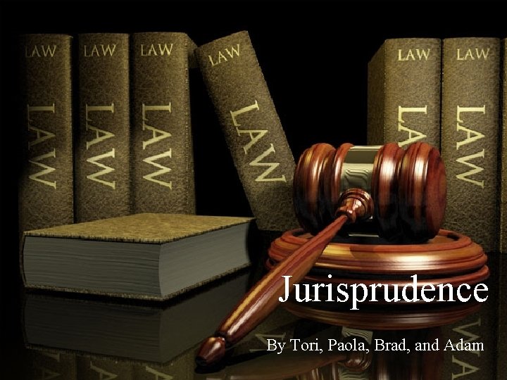 Jurisprudence By Tori, Paola, Brad, and Adam 