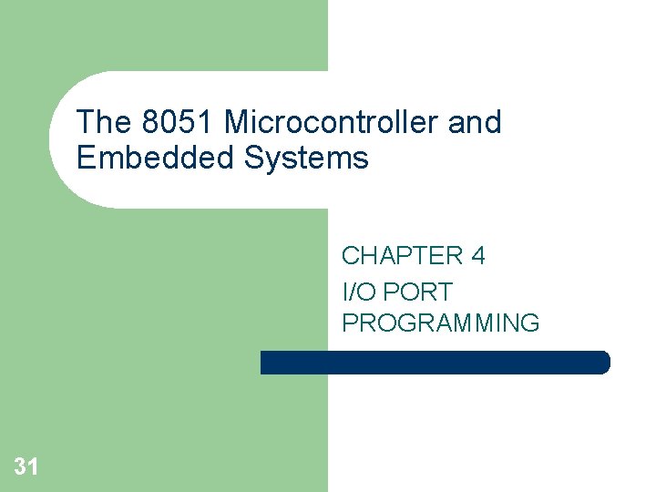 The 8051 Microcontroller and Embedded Systems CHAPTER 4 I/O PORT PROGRAMMING 31 The 8051 Microcontroller and Embedded Systems CHAPTER 4 I/O PORT PROGRAMMING 31