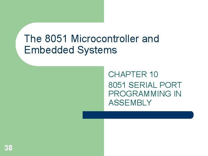 The 8051 Microcontroller and Embedded Systems CHAPTER 10 8051 SERIAL PORT PROGRAMMING IN ASSEMBLY The 8051 Microcontroller and Embedded Systems CHAPTER 10 8051 SERIAL PORT PROGRAMMING IN ASSEMBLY