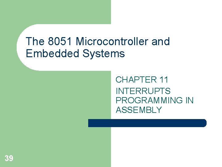 The 8051 Microcontroller and Embedded Systems CHAPTER 11 INTERRUPTS PROGRAMMING IN ASSEMBLY 39 The 8051 Microcontroller and Embedded Systems CHAPTER 11 INTERRUPTS PROGRAMMING IN ASSEMBLY 39