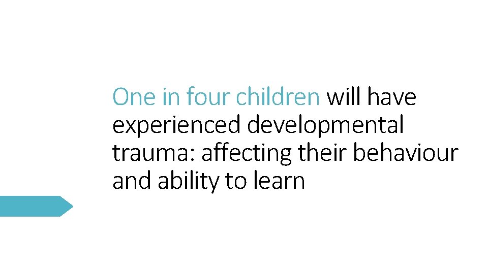 One in four children will have experienced developmental trauma: affecting their behaviour and ability