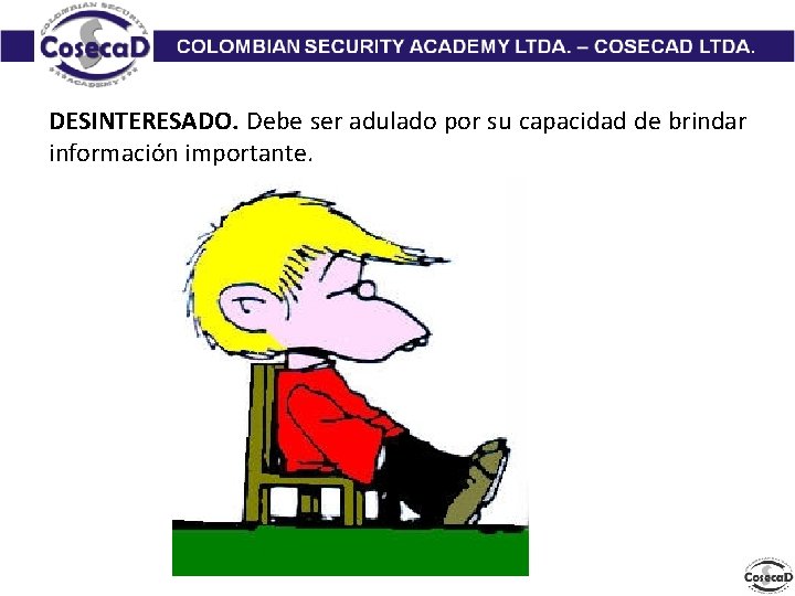 DESINTERESADO. Debe ser adulado por su capacidad de brindar información importante. 
