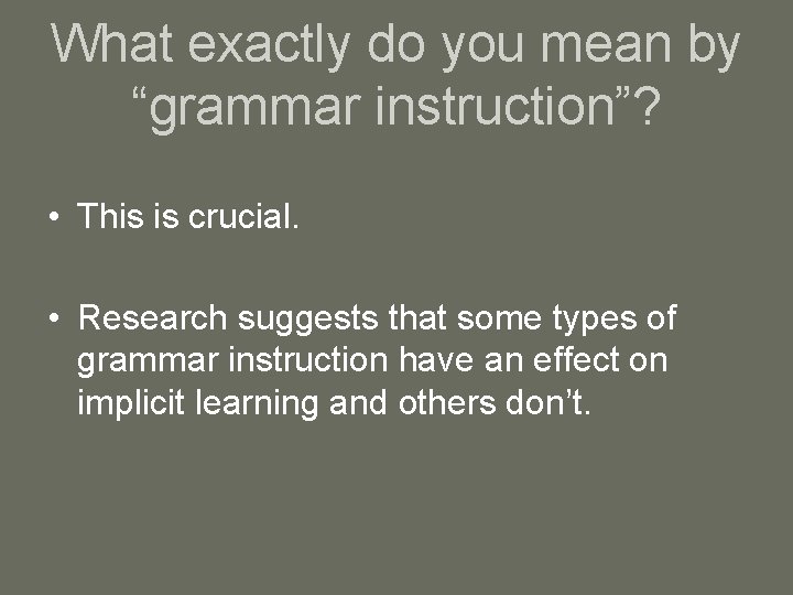 What exactly do you mean by “grammar instruction”? • This is crucial. • Research