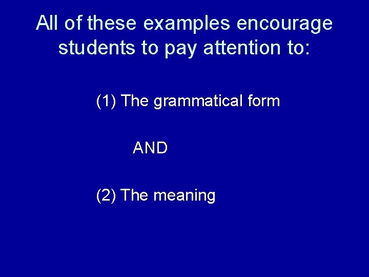 All of these examples encourage students to pay attention to: (1) The grammatical form