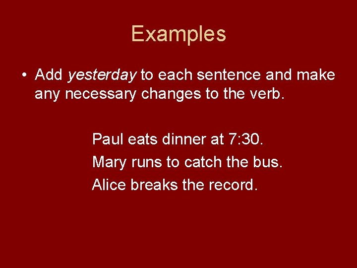 Examples • Add yesterday to each sentence and make any necessary changes to the