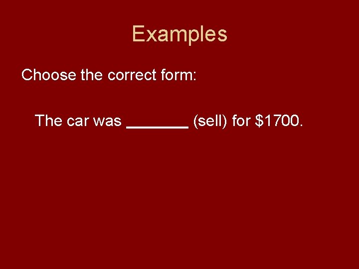 Examples Choose the correct form: The car was (sell) for $1700. 