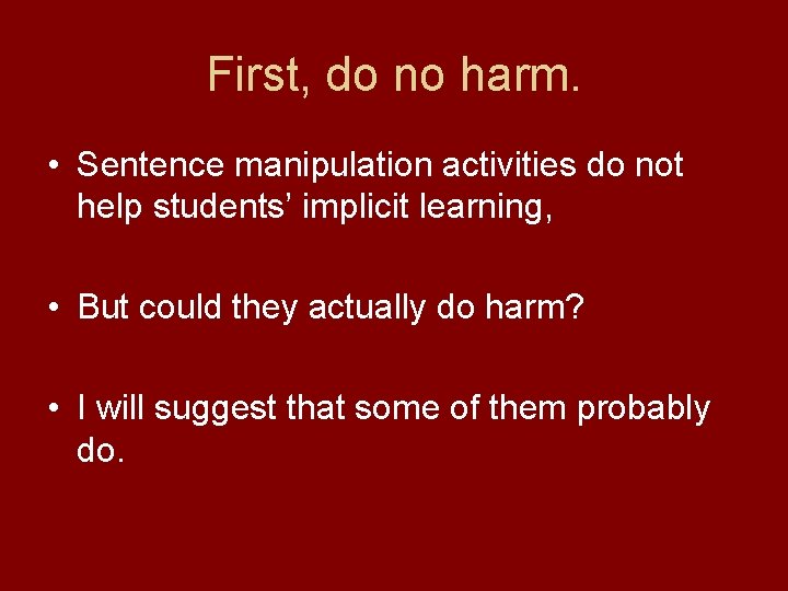 First, do no harm. • Sentence manipulation activities do not help students’ implicit learning,